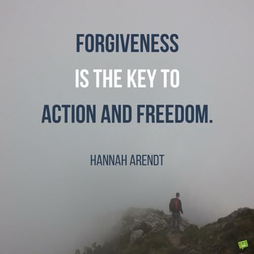 Forgiveness is the key to action and freedom. Hannah Arendt.