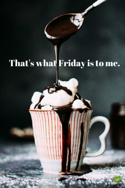 Friday Quote on amazing picture of chocolate beverage. | Birthday Wishes Expert That's what Friday is to me.