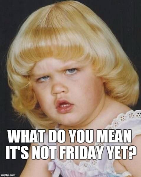 Very funny meme about Friday with disappointed girl. | Birthday Wishes Expert What do you mean it's not Friday yet?