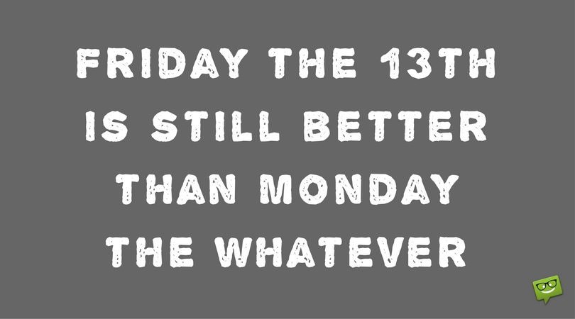 Friday the 13th is still better than Monday the whatever. 