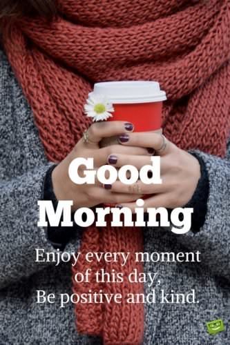 Good Morning. Enjoy every moment of this day.