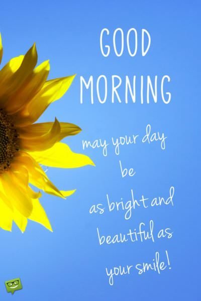 Good Morning. May your day be as bright and beautiful as your smile.
