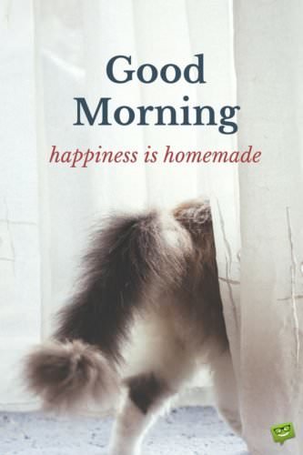 Good Morning. Happiness is homemade.