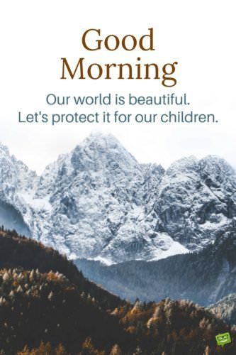 Good Morning. Our world is beautiful. Let's protect it for our children.