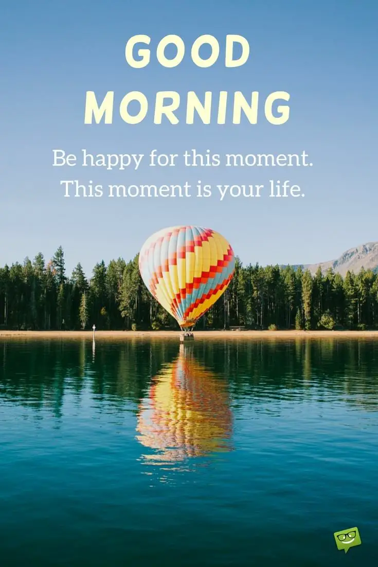 Good Morning Be happy for this moment This moment is your life