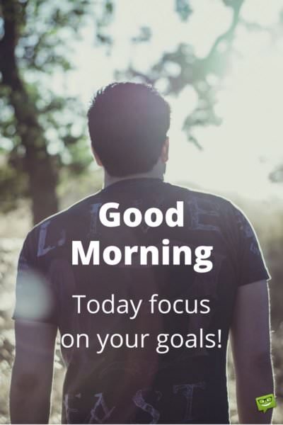 Good Morning. Today focus on your goals.