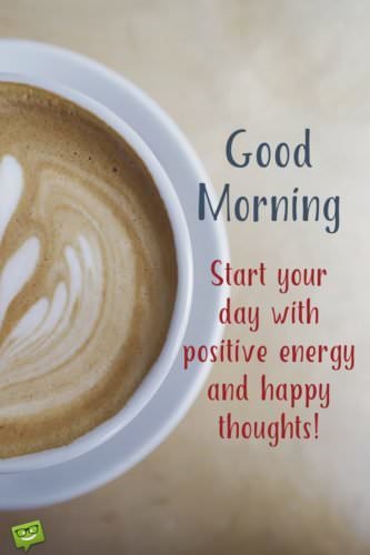 Good Morning. Start your day with positive energy and happy thoughts!