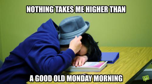 Nothing takes me higher than a good old Monday morning.