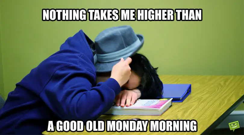 Nothing takes me higher than a good old Monday morning.