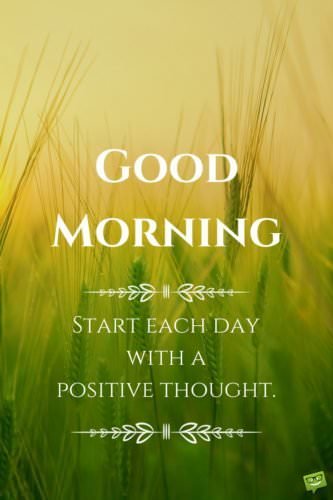 Good Morning. Start each day with a positive thought. 