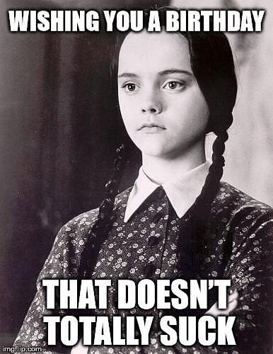Funny birthday meme with Wednesday Addams. | Birthday Wishes Expert Wishing you a birthday that doesn't totally suck