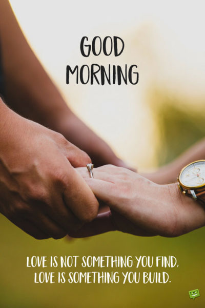 Good morning love quote. | Birthday Wishes Expert Good morning. Love is not something you find, love is something you build.
