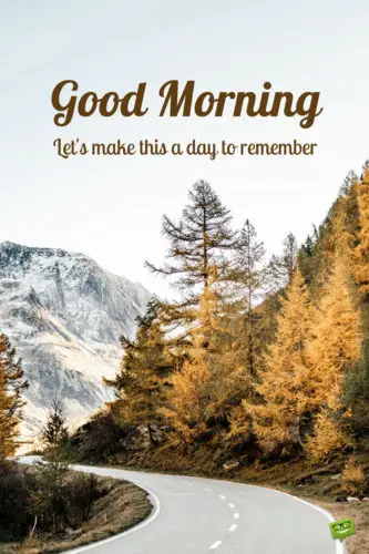 Good Morning. Let's make it a day to remember.