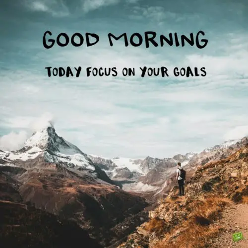 Good Morning. Today focus on your goals.