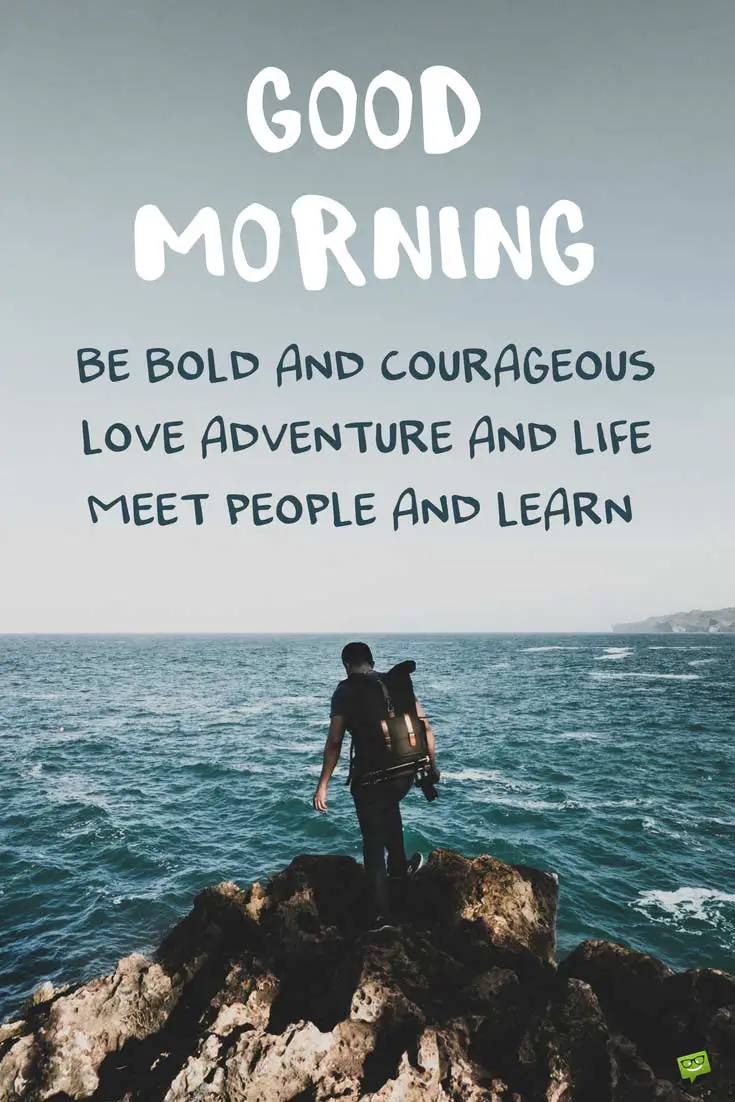 Good morning Be bold and courageous Love adventure and life Meet people and learn