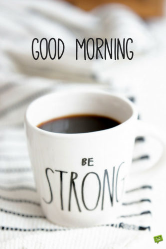 Good Morning. Be strong.