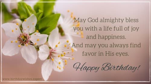Birthday prayer asking God for happiness and joy | Birthday Wishes Expert May God almighty bless you with a life full of joy and happiness. And may you always find favor in His eyes. Have a happy birthday.