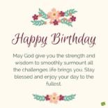 Happy Birthday. May God give you the strength and wisdom to smoothly surmount all the challenges life brings you. Stay blessed and enjoy your day to the fullest.