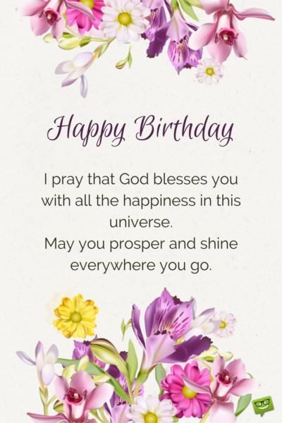 Birthday prayer for a beloved person on picture with floral elements | Birthday Wishes Expert Happy Birthday. I pray that God blesses you with all the happiness in this universe. May you prosper and shine everywhere you go.