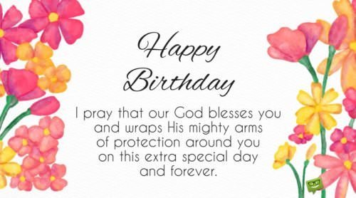 Happy Birthday. I pray that our God blesses you and wraps His mighty arms of protection around you on this extra special day and forever.