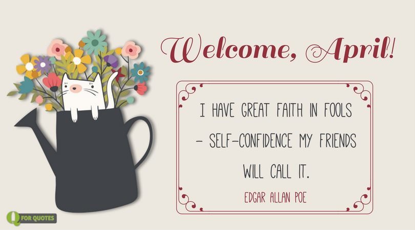 Funny quote about fools for April by Edgar Allan Poe | Birthday Wishes Expert Welcome, April! I have great faith in fools - self-confidence my friends will call it. ― Edgar Allan Poe