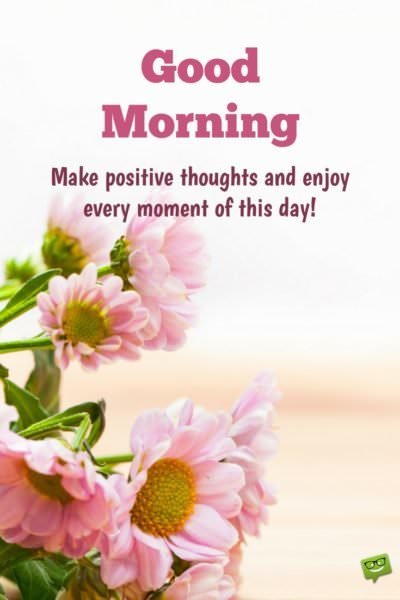 Good Morning. Make positive thoughts and enjoy every moment of this day! Instagram