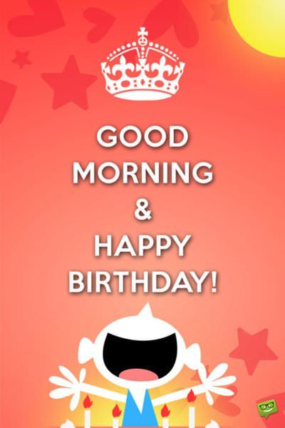 Good Morning & Happy Birthday!