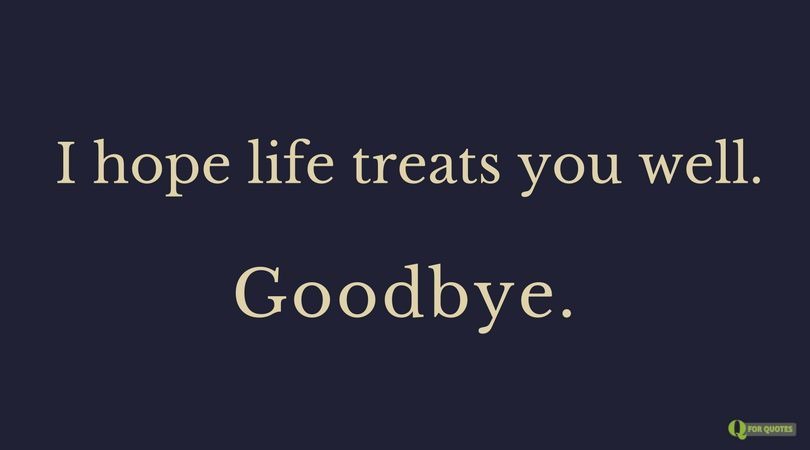 I hope life treats you well. Goodbye. | Birthday Wishes Expert I hope life treats you well. Goodbye.