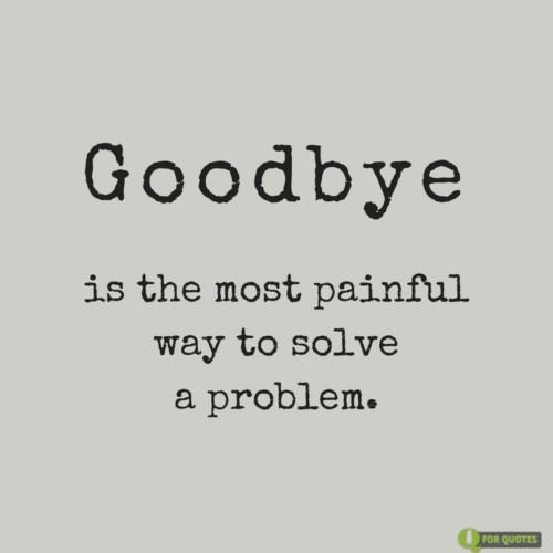 Goodbye is the most painful way to solve a problem. | Birthday Wishes Expert Goodbye is the most painful way to solve a problem.
