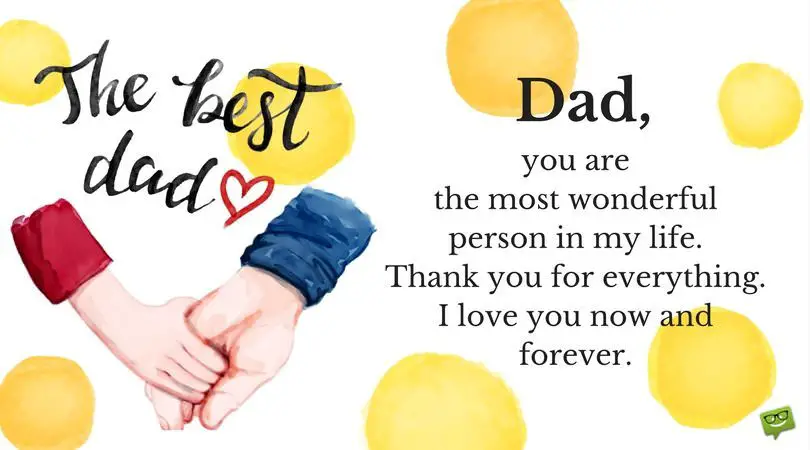 Dad, you are the most wonderful person in my life. Thank you for everything. I love you now and forever.