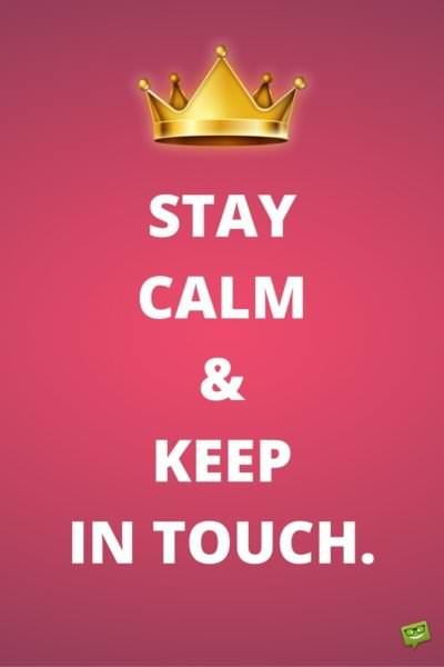 Stay calm and keep in touch.