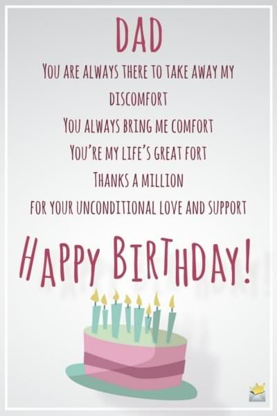 Dad, you are always there to take away my discomfort You always bring me comfort You’re my life’s great fort Thanks a million for your unconditional love and support Happy birthday!