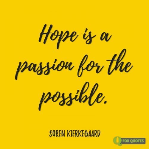 Hope is a passion for the possible. Søren Kierkegaard