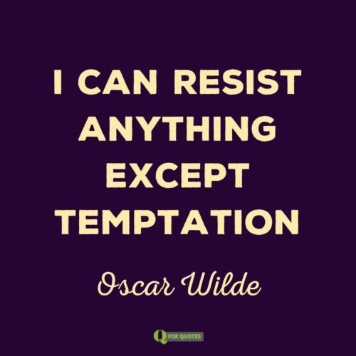 I can resist anything except temptation. Oscar Wilde