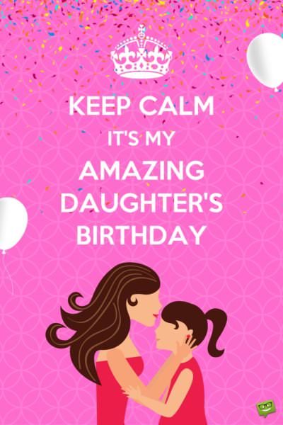 Keep Calm. It's my amazing daughter's birthday.