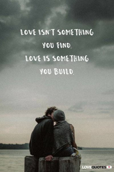 Love isn't something you find. Love is something you build.