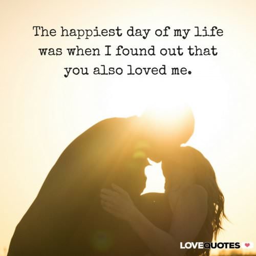 The happiest day of my life was when I found out that you also love me.