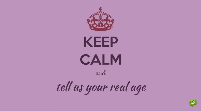 Keep calm and tell us your real age.