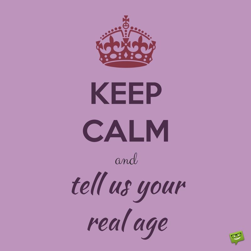 Keep calm and tell us your real age.