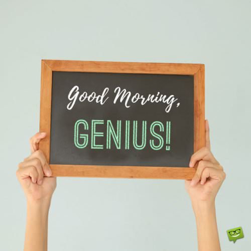 Good morning, genius!