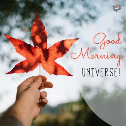 Good morning, universe! | Birthday Wishes Expert Good morning, universe!