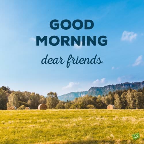 Good morning, dear friends. | Birthday Wishes Expert Good morning, dear friends.
