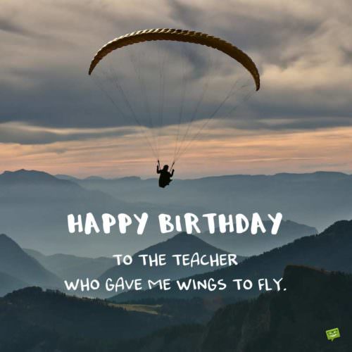 Inspirational birthday wish for teacher. | Birthday Wishes Expert Happy Birthday to the teacher who gave wings to fly.