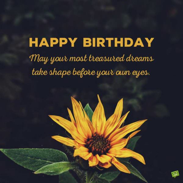 Happy Birthday. May your most treasured dreams take shape before your own eyes. | Birthday Wishes Expert Happy Birthday. May your most treasured dreams take shape before your own eyes.
