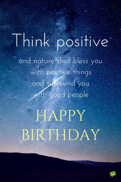 Think positive, my and nature shall bless you with positive things and surround you with good people. Happy birthday. | Birthday Wishes Expert Think positive, my and nature shall bless you with positive things and surround you with good people. Happy birthday.