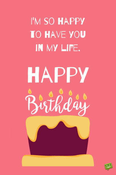 I | Birthday Wishes Expert'm so happy to have you in my life. Happy Birthday! I'm so happy to have you in my life. Happy Birthday!