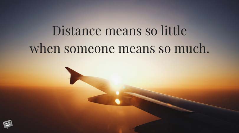 Distance means so little when someone means so much.