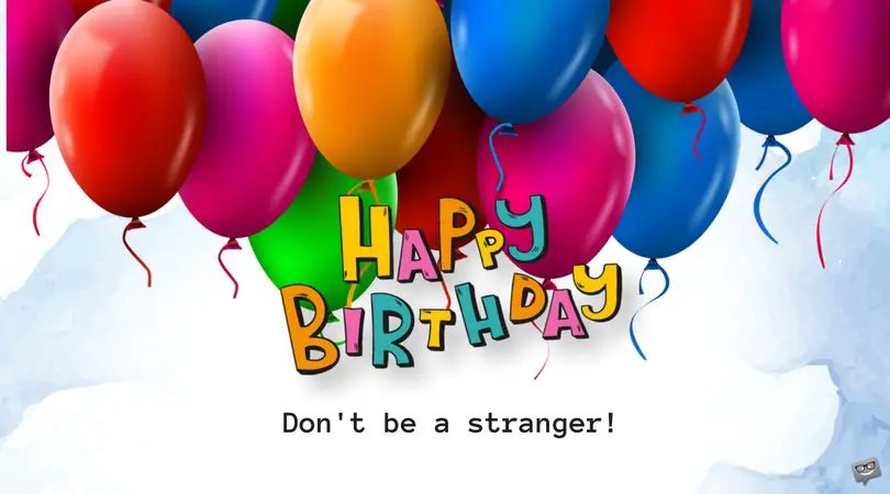 Happy Birthday. Don't be a stranger!