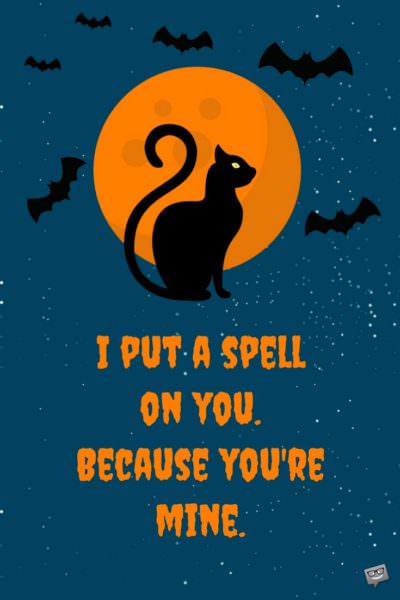 I put a spell on you because you're mine.