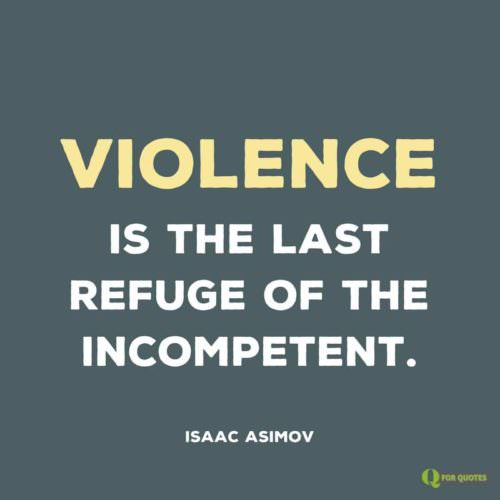 Violence is the last refuge of the incompetent. Isaac Asimov